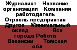 Журналист › Название организации ­ Компания-работодатель › Отрасль предприятия ­ Другое › Минимальный оклад ­ 25 000 - Все города Работа » Вакансии   . Томская обл.